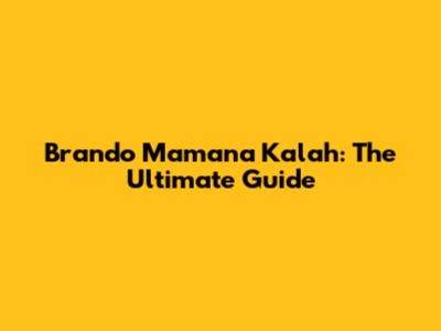 Brando Mamana Kalah: The Ultimate Guide