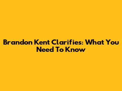 Brandon Kent Clarifies: What You Need To Know