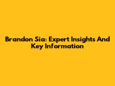 Brandon Sia: Expert Insights And Key Information