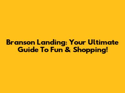 Branson Landing: Your Ultimate Guide To Fun & Shopping!