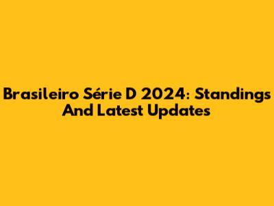 Brasileiro Série D 2024: Standings And Latest Updates