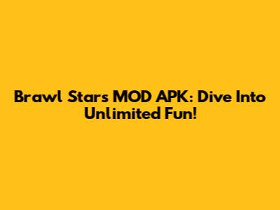Brawl Stars MOD APK: Dive Into Unlimited Fun!