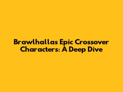 Brawlhalla's Epic Crossover Characters: A Deep Dive