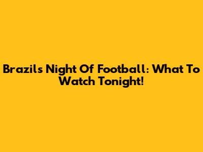Brazil's Night Of Football: What To Watch Tonight!