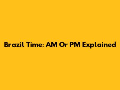 Brazil Time: AM Or PM Explained