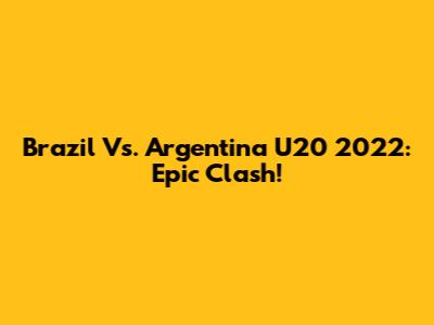 Brazil Vs. Argentina U20 2022: Epic Clash!