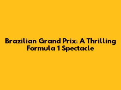 Brazilian Grand Prix: A Thrilling Formula 1 Spectacle