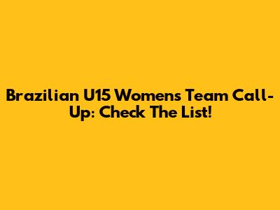 Brazilian U15 Women's Team Call-Up: Check The List!