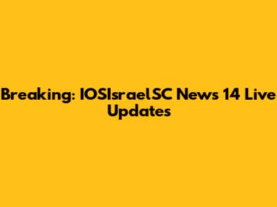 Breaking: IOSIsraelSC News 14 Live Updates