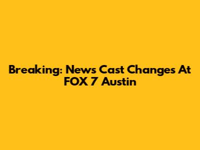 Breaking: News Cast Changes At FOX 7 Austin