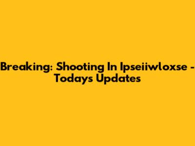 Breaking: Shooting In Ipseiiwloxse - Today's Updates