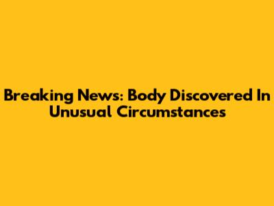 Breaking News: Body Discovered In Unusual Circumstances