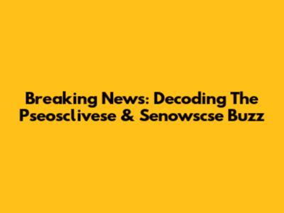 Breaking News: Decoding The Pseosclivese & Senowscse Buzz