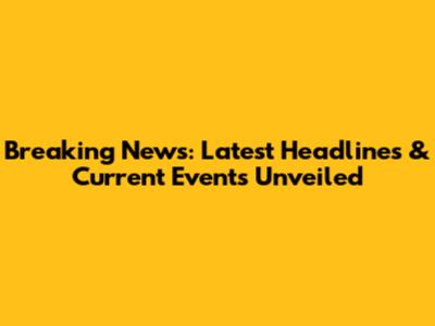 Breaking News: Latest Headlines & Current Events Unveiled