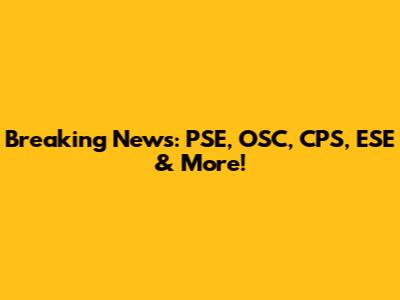 Breaking News: PSE, OSC, CPS, ESE & More!