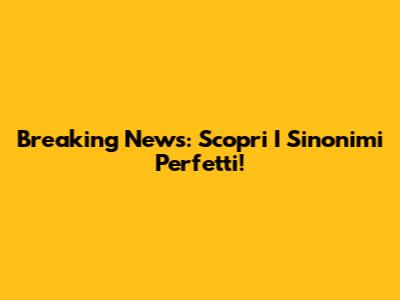 Breaking News: Scopri I Sinonimi Perfetti!