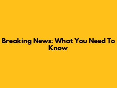 Breaking News: What You Need To Know