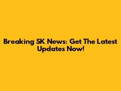Breaking SK News: Get The Latest Updates Now!