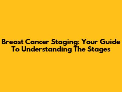Breast Cancer Staging: Your Guide To Understanding The Stages