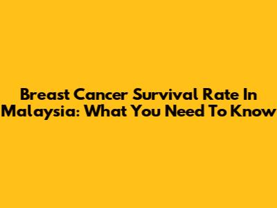 Breast Cancer Survival Rate In Malaysia: What You Need To Know