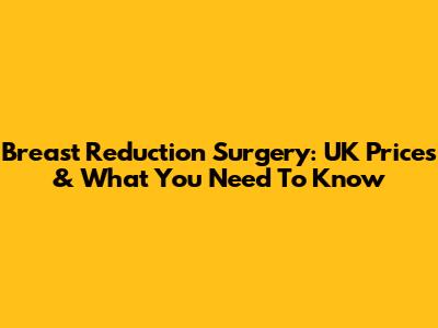 Breast Reduction Surgery: UK Prices & What You Need To Know
