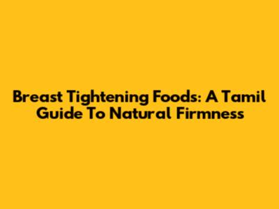 Breast Tightening Foods: A Tamil Guide To Natural Firmness