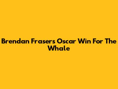 Brendan Fraser's Oscar Win For The Whale