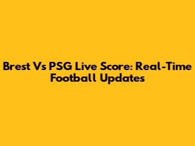Brest Vs PSG Live Score: Real-Time Football Updates