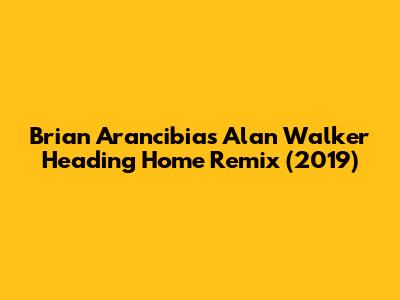 Brian Arancibia's Alan Walker Heading Home Remix (2019)