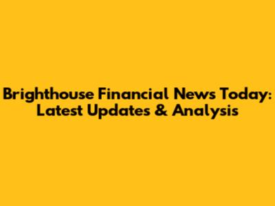 Brighthouse Financial News Today: Latest Updates & Analysis