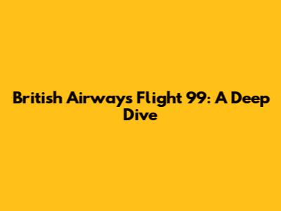 British Airways Flight 99: A Deep Dive