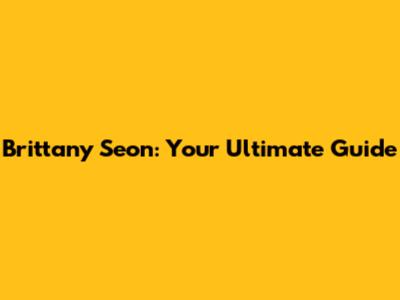 Brittany Seon: Your Ultimate Guide
