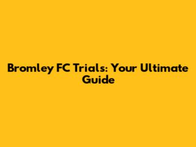 Bromley FC Trials: Your Ultimate Guide