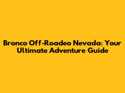 Bronco Off-Roadeo Nevada: Your Ultimate Adventure Guide