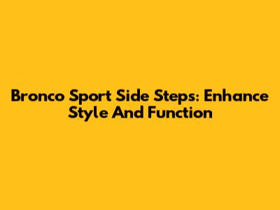 Bronco Sport Side Steps: Enhance Style And Function