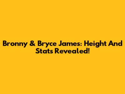 Bronny & Bryce James: Height And Stats Revealed!