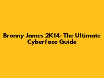 Bronny James 2K14: The Ultimate Cyberface Guide