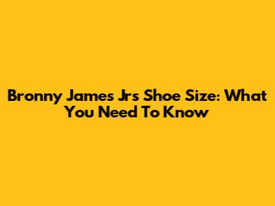 Bronny James Jr's Shoe Size: What You Need To Know