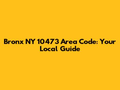 Bronx NY 10473 Area Code: Your Local Guide