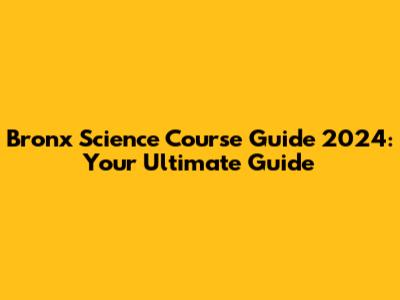 Bronx Science Course Guide 2024: Your Ultimate Guide