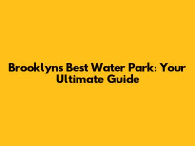 Brooklyn's Best Water Park: Your Ultimate Guide