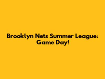 Brooklyn Nets Summer League: Game Day!