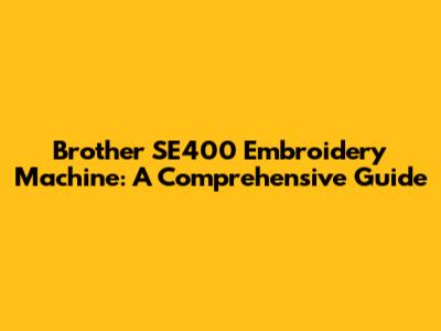 Brother SE400 Embroidery Machine: A Comprehensive Guide