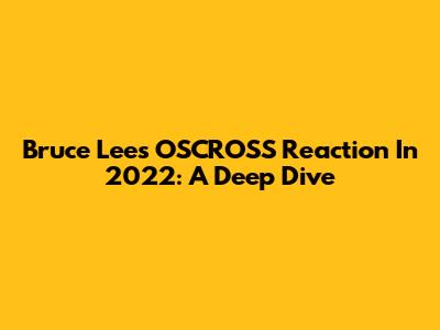Bruce Lee's OSCROSS Reaction In 2022: A Deep Dive