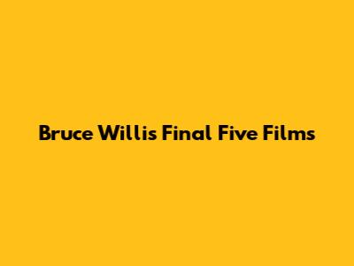Bruce Willis' Final Five Films