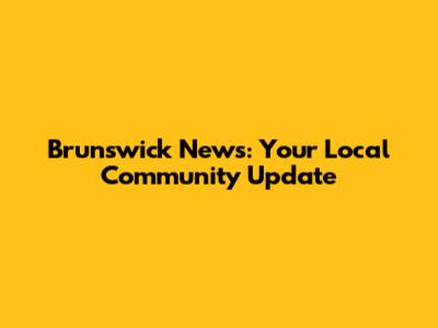 Brunswick News: Your Local Community Update