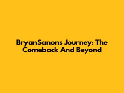BryanSanon's Journey: The Comeback And Beyond