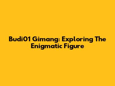 Budi01 Gimang: Exploring The Enigmatic Figure
