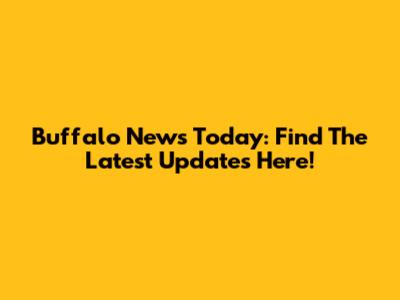 Buffalo News Today: Find The Latest Updates Here!