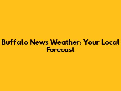 Buffalo News Weather: Your Local Forecast